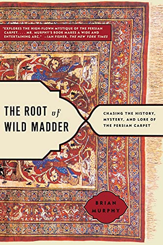 The Root of Wild Madder: Chasing the History, Mystery, and Lore of the Persian Carpet The Root of Wild Madder: Chasing the History, Mystery, and Lore of the Persian Carpet