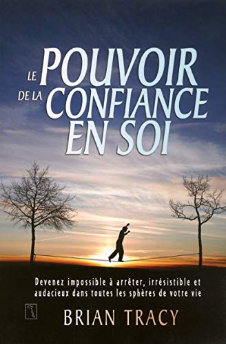 Le pouvoir de la confiance en soi: Devenez impossible à arrêter, irrésistible et audacieux dans toutes les sphères de votre vie