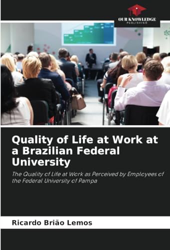 Quality of Life at Work at a Brazilian Federal University: The Quality of Life at Work as Perceived by Employees of the Federal University of Pampa von Our Knowledge Publishing