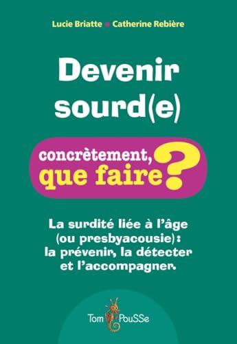 Devenir sourd(e) : La surdité liée à l'âge (ou presbyacousie) - la prévenir, la détecter et l'accompagner (Concrètement, que faire?) von TOM POUSSE
