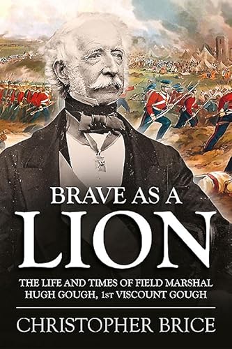 Brave as a Lion: The Life and Times of Field Marshal Hugh Gough, 1st Viscount Gough (War and Military Culture in South Asia, 1757-1947, Band 4) von Helion & Company