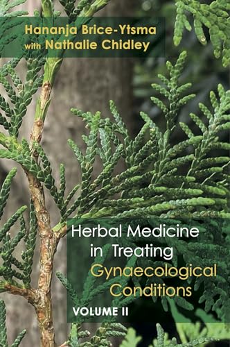 Herbal Medicine in Treating Gynaecological Conditions Volume 2: Specific Conditions and Management Through the Practical Usage of Herbs Herbal Medicine in Treating Gynaecological Conditions Volume 2: Specific Conditions and Management Through the Practical Usage of Herbs