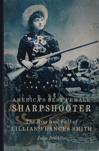 America's Best Female Sharpshooter: The Rise and Fall of Lillian Frances Smith (William F. Cody Series on the History and Culture of the American West, Band 2) von University of Oklahoma Press
