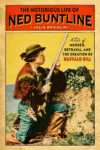 The Notorious Life of Ned Buntline: A Tale of Murder, Betrayal, and the Creation of Buffalo Bill