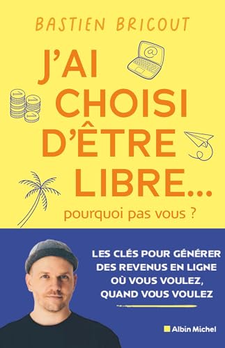 J'ai choisi d'être libre... pourquoi pas vous ?: Les clés pour générer des revenus en ligne où vous voulez, quand vous voulez