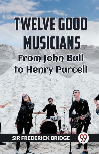 TWELVE GOOD MUSICIANS From JOHN BULL to HENRY PURCELL von Double 9 Books