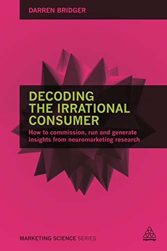 Decoding the Irrational Consumer: How to Commission, Run and Generate Insights from Neuromarketing Research: How to commission, run and generate insights from neuroscience research (Marketing Science)