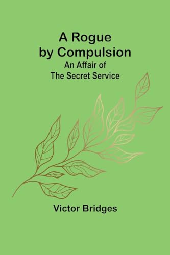 A Rogue by Compulsion; An Affair of the Secret Service von Alpha Editions