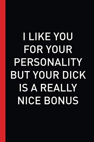 I like You For Your Personality But Your Dick Is A Really Nice Bonus: Funny Lined Journal| Nice Valentines Day Gag Gifts for Him, Her & Loving Pun ... White Elephant Gift For Husband and Wife)