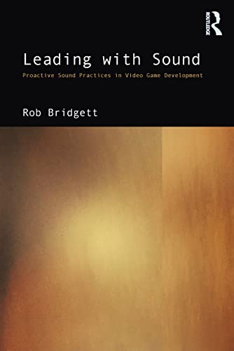 Leading with Sound: Proactive Approaches for Sound, Music, Voice and Mixing in Video Games von Routledge