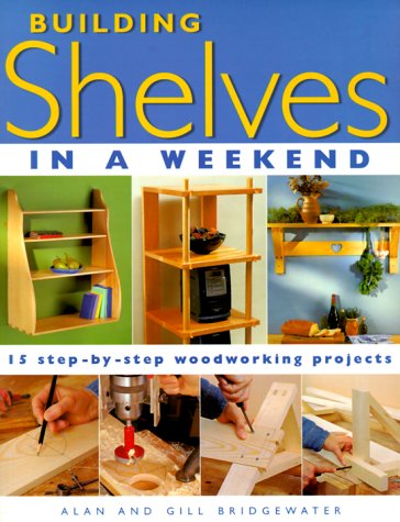 Building Shelves in a Weekend: 15 Step-By-Step Woodworking Projects