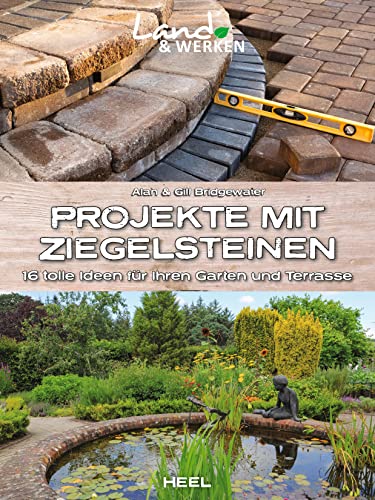Projekte mit Ziegelsteinen: 16 tolle Ideen für Ihren Garten und Terrasse: Land & Werken - Die Reihe für Nachhaltigkeit und Selbstversorgung von Heel Verlag GmbH