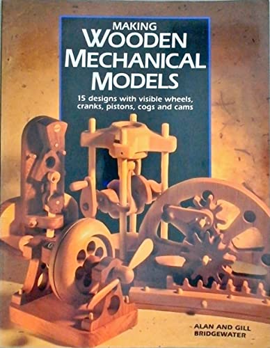 Making Wooden Mechanical Models: 15 Designs With Visible Wheels, Cranks, Pistons, Cogs, and Cams