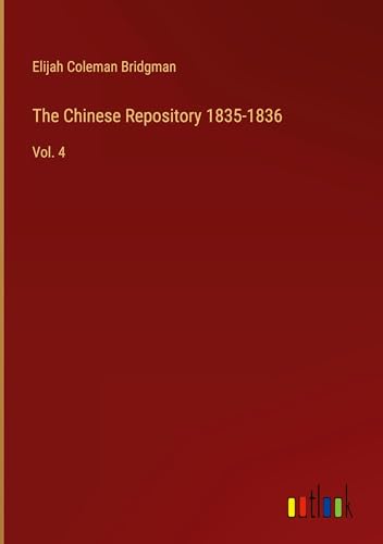 The Chinese Repository 1835-1836: Vol. 4 von Outlook Verlag