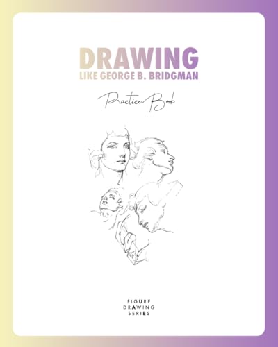 Drawing Like George B. Bridgman Practice Book: With Drawings and Exercises from Constructive Anatomy (1920), The Book of a Hundred Hands (1920) and Bridgman's Life Drawing (1924) von Independently published