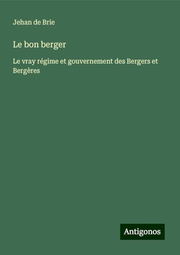 Le bon berger: Le vray régime et gouvernement des Bergers et Bergères von Antigonos Verlag