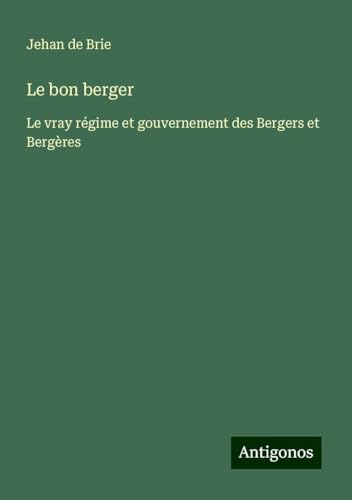 Le bon berger: Le vray régime et gouvernement des Bergers et Bergères von Antigonos Verlag