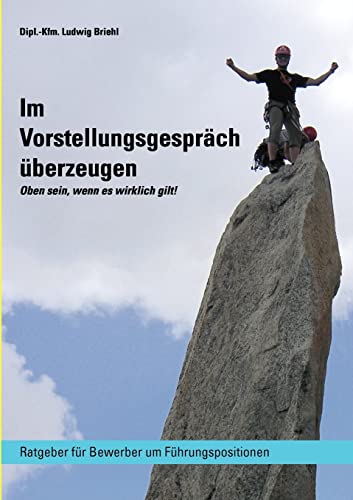 Im Vorstellungsgespräch überzeugen - Oben sein wenn es wirklich gilt: Ratgeber für Bewerber um Führungspositionen