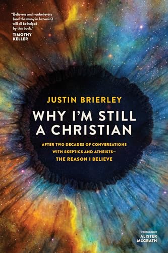 Why I’m Still a Christian: After Two Decades of Conversations With Skeptics and Atheists--the Reason I Believe