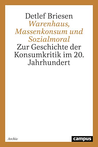 Warenhaus, Massenkonsum und Sozialmoral: Zur Geschichte der Konsumkritik im 20. Jahrhundert Warenhaus, Massenkonsum und Sozialmoral: Zur Geschichte der Konsumkritik im 20. Jahrhundert