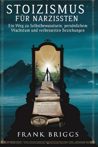 Stoizismus für Narzissten: Ein Weg zu Selbstbewusstsein, persönlichem Wachstum und verbesserten Beziehungen
