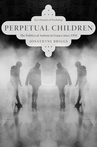 Perpetual Children: The Politics of Autism in France Since 1950 (New Histories of Psychology) von Oxford University Press Inc