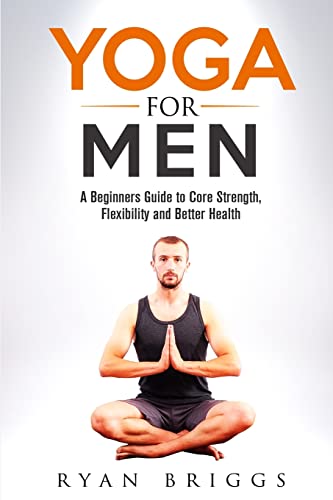 Yoga for Men: A Beginners Guide to Core Strength, Flexibility and Better Health