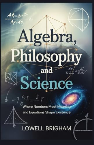 Algebra, Philosophy And Science: Where Numbers Meet Meaning and Equations Shape Existence von Independently published