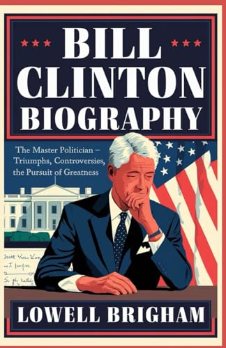 Bill Clinton biography: The Master Politician: Triumphs, Controversies, and the Pursuit of Greatness Bill Clinton biography: The Master Politician: Triumphs, Controversies, and the Pursuit of Greatness von Independently published