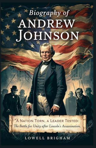 Biography of Andrew Johnson: A Nation Torn, A Leader Tested: The Battle for Unity After Lincoln’s Assassination Biography of Andrew Johnson: A Nation Torn, A Leader Tested: The Battle for Unity After Lincoln’s Assassination von Independently published