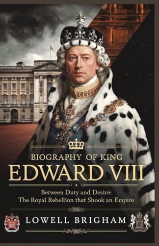 Biography of King Edward VIII: Between Duty and Desire: The Royal Rebellion That Shook an Empire von Independently published