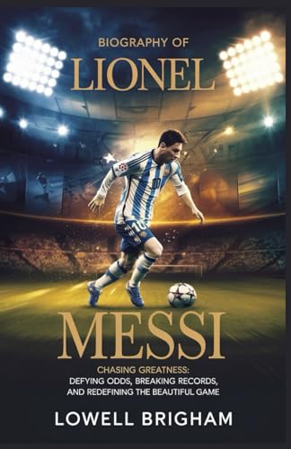 Biography of Lionel Messi: Chasing Greatness: Defying Odds, Breaking Records, and Redefining the Beautiful Game Biography of Lionel Messi: Chasing Greatness: Defying Odds, Breaking Records, and Redefining the Beautiful Game von Independently published