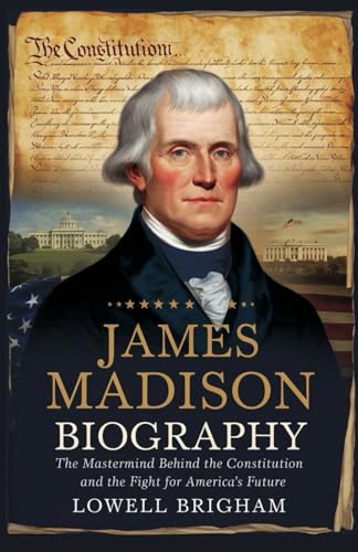 James Madison Biography: The Mastermind Behind The Constitution And The Fight For America’s Future James Madison Biography: The Mastermind Behind The Constitution And The Fight For America’s Future von Independently published
