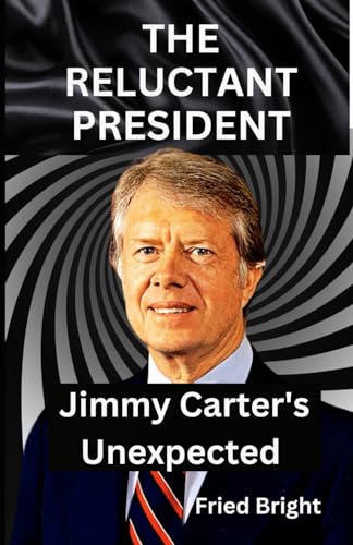 The Reluctant President: Jimmy Carter's Unexpected Rise and Quiet von Independently published