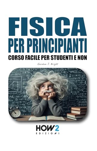 FISICA PER PRINCIPIANTI: Corso Facile per Studenti e Non von HOW2 Edizioni