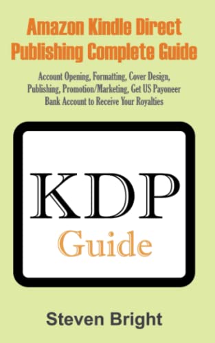 AMAZON KINDLE DIRECT PUBLISHING COMPLETE GUIDE: Account Opening, Formatting, Cover Design, Publishing, Promotion/Marketing, Get US Payoneer Bank Account to Receive Your Royalties
