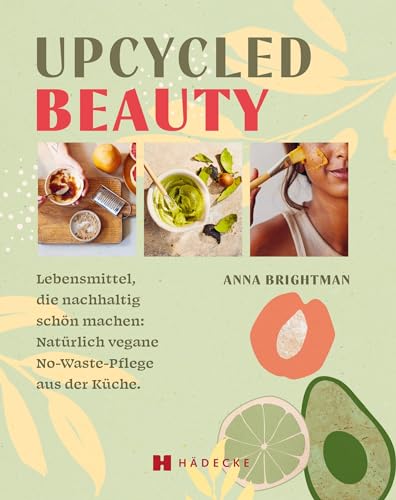 UPCYCLED BEAUTY: Lebensmittel, die nachhaltig schön machen: "Natürlich vegane No-Waste-Pflege aus der Küche. DIY Naturkosmetik: geniale ... Make-up, Badezusätze, Kuren, Öle und Sprays von HÄDECKE