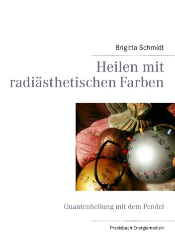 Heilen mit radiästhetischen Farben: Quantenheilung mit dem Pendel von Books on Demand GmbH