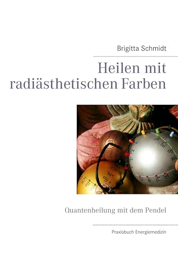 Heilen mit radiästhetischen Farben: Quantenheilung mit dem Pendel von Books on Demand GmbH