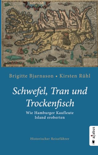 Schwefel, Tran und Trockenfisch. Wie Hamburger Kaufleute Island eroberten von Acabus Verlag