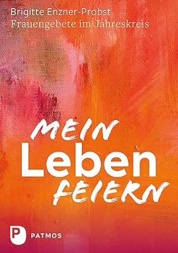 Mein Leben feiern: Frauengebete im Jahreskreis von Patmos-Verlag