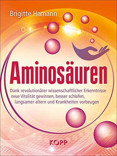 Aminosäuren: Dank revolutionärer wissenschaftlicher Erkenntnisse neue Vitalität gewinnen, besser schlafen, langsamer altern und Krankheiten vorbeugen von Kopp Verlag