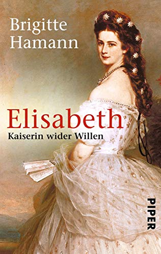 Elisabeth: Kaiserin wider Willen | Das große Sisi-Buch - »Eine fundamentale Biographie.« Neue Zürcher Zeitung von Piper Verlag GmbH