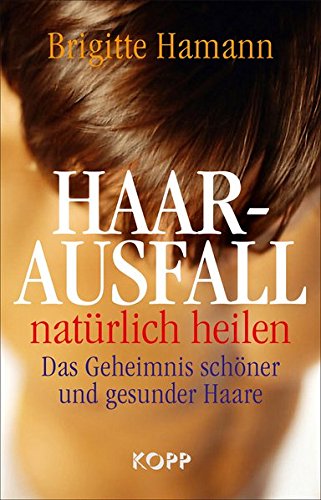 Haarausfall natürlich heilen: Das Geheimnis schöner und gesunder Haare von Kopp Verlag