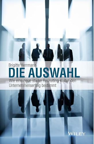 Die Auswahl: Wie eine neue starke Recruiting-Kultur den Unternehmenserfolg bestimmt von Wiley