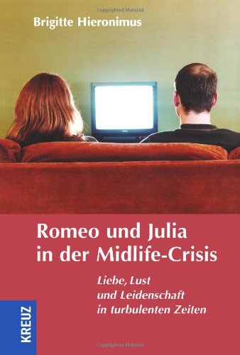Romeo und Julia in der Midlife-Crisis: Liebe, Lust und Leidenschaft in turbulenten Zeiten von Kreuz-Verlag