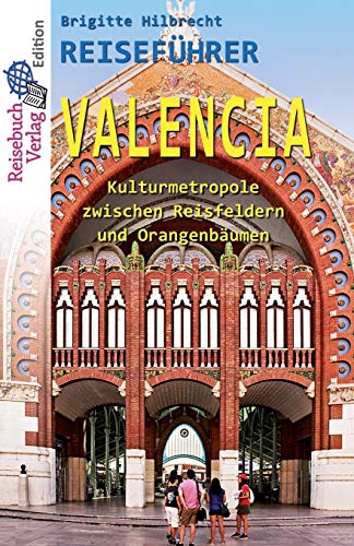 Reiseführer Valencia: Kulturmetropole zwischen Reisfeldern und Orangenbäumen von Reisebuch Verlag