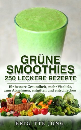 GRÜNE SMOOTHIES - 250 Leckere Rezepte: für bessere Gesundheit, mehr Vitalität, zum Abnehmen, entgiften und entschlacken von CreateSpace Independent Publishing Platform