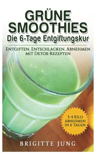 GRÜNE SMOOTHIES Die 6-Tage Entgiftungskur: Entgiften, Entschlacken, Abnehmen mit Detox-Rezepten (Gesunde Rohkost, Gewicht abnehmen mit Smoothies) von CreateSpace Independent Publishing Platform