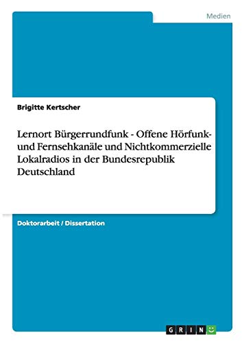 Lernort Bürgerrundfunk - Offene Hörfunk- und Fernsehkanäle und Nichtkommerzielle Lokalradios in der Bundesrepublik Deutschland Lernort Bürgerrundfunk - Offene Hörfunk- und Fernsehkanäle und Nichtkommerzielle Lokalradios in der Bundesrepublik Deutschland von Books on Demand